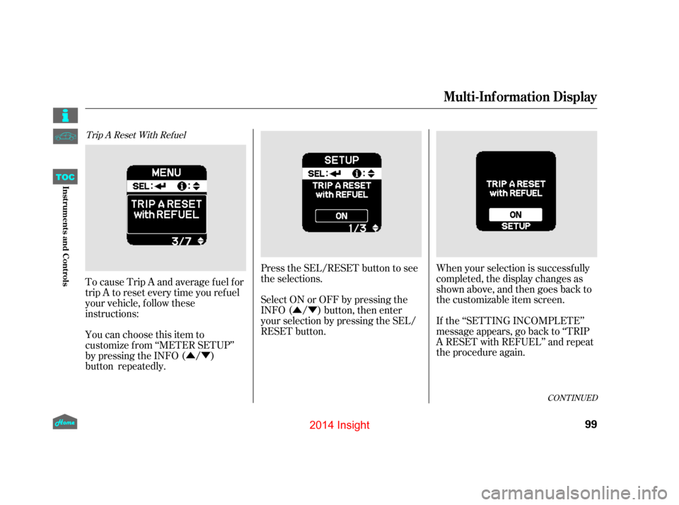 HONDA INSIGHT 2014 2.G Owners Manual ÛÝ
ÛÝ Press the SEL/RESET button to see
the selections.
Select ON or OFF by pressing the
INFO ( / ) button, then enter
your selection by pressing the SEL/
RESET button.
When your selection is 