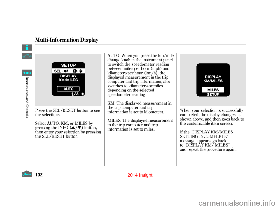 HONDA INSIGHT 2014 2.G Owners Manual ÛÝ
Press the SEL/RESET button to see
the selections.
Select AUTO, KM, or MILES by
pressing the INFO ( / ) button,
then enter your selection by pressing
the SEL/RESET button. AUTO: When you press t