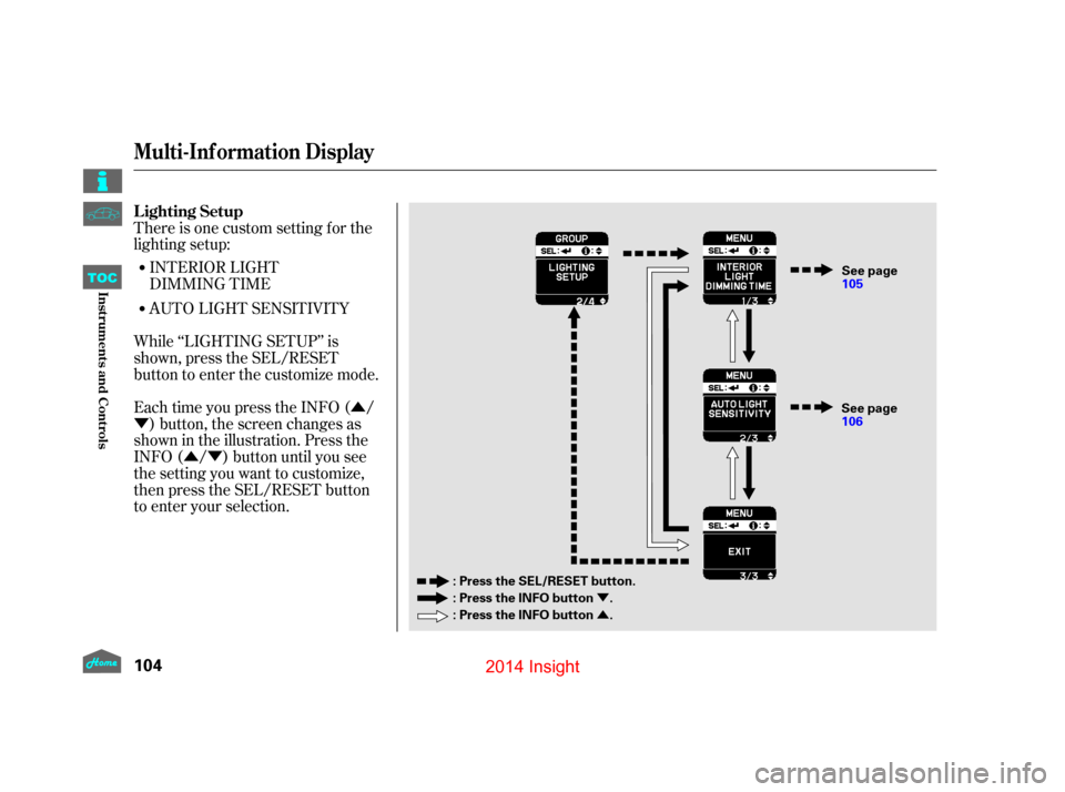 HONDA INSIGHT 2014 2.G Owners Manual Û
Ý
ÛÝ
Ý
Û
There is one custom setting f or the
lighting setup:
Each time you press the INFO ( /) button, the screen changes as
shown in the illustration. Press the
INFO ( / ) button until