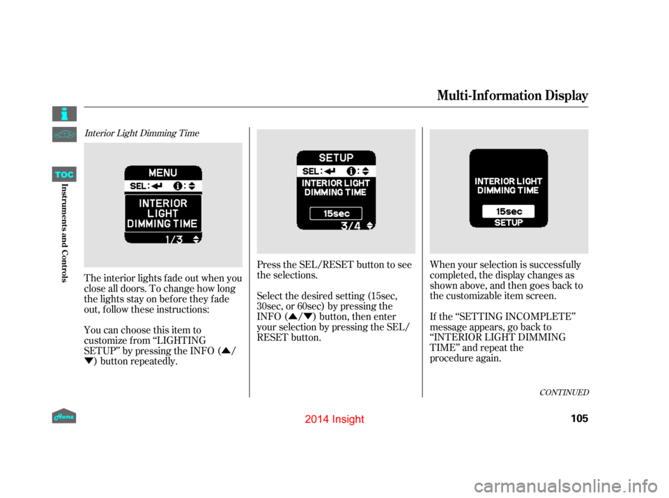 HONDA INSIGHT 2014 2.G Owners Manual Û
Ý ÛÝ
Interior Light Dimming Time
Press the SEL/RESET button to see
the selections.
When your selection is successf ully
completed, the display changes as
shown above, and then goes back to
t