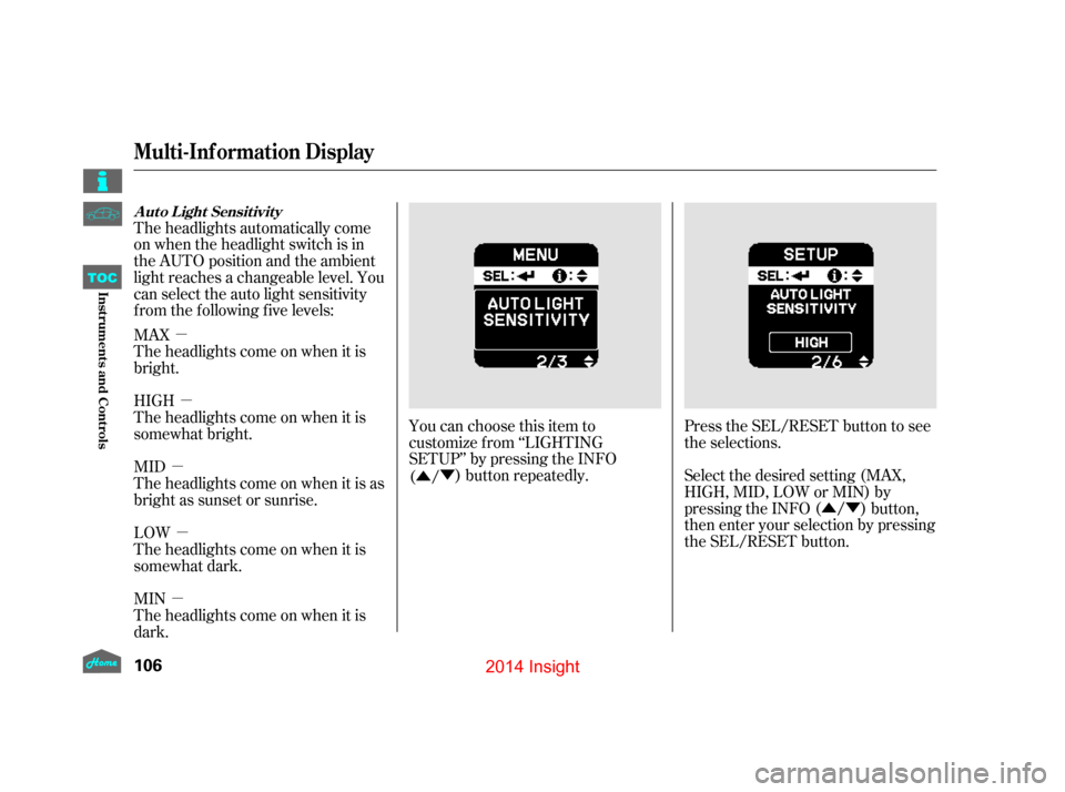 HONDA INSIGHT 2014 2.G Owners Manual µµ
µ µ
µ Û
Ý
ÛÝ
The headlights automatically come
on when the headlight switch is in
the AUTO position and the ambient
light reaches a changeable level. You
can select the auto light