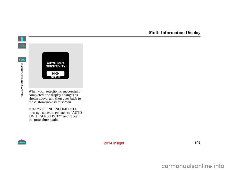 HONDA INSIGHT 2014 2.G Owners Manual When your selection is successf ully
completed, the display changes as
shown above, and then goes back to
the customizable item screen.
If the ‘‘SETTING INCOMPLETE’’
message appears, go back t