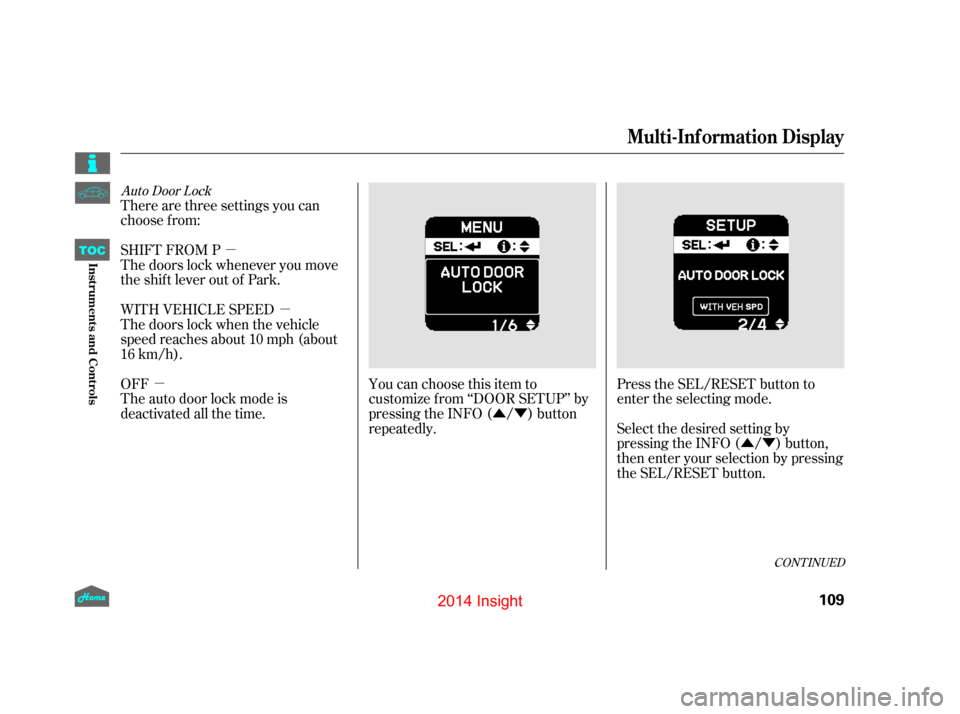 HONDA INSIGHT 2014 2.G Owners Manual µÛÝ
ÛÝ
µ
µ
Auto Door Lock
There are three settings you can
choose f rom:
SHIFT FROM P
The doors lock whenever you move
the shift lever out of Park.
Select the desired setting by
pressing