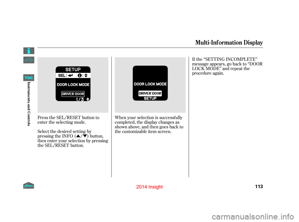 HONDA INSIGHT 2014 2.G Owners Manual ÛÝ
Press the SEL/RESET button to
enter the selecting mode.
Select the desired setting by
pressing the INFO ( / ) button,
then enter your selection by pressing
the SEL/RESET button. When your selec