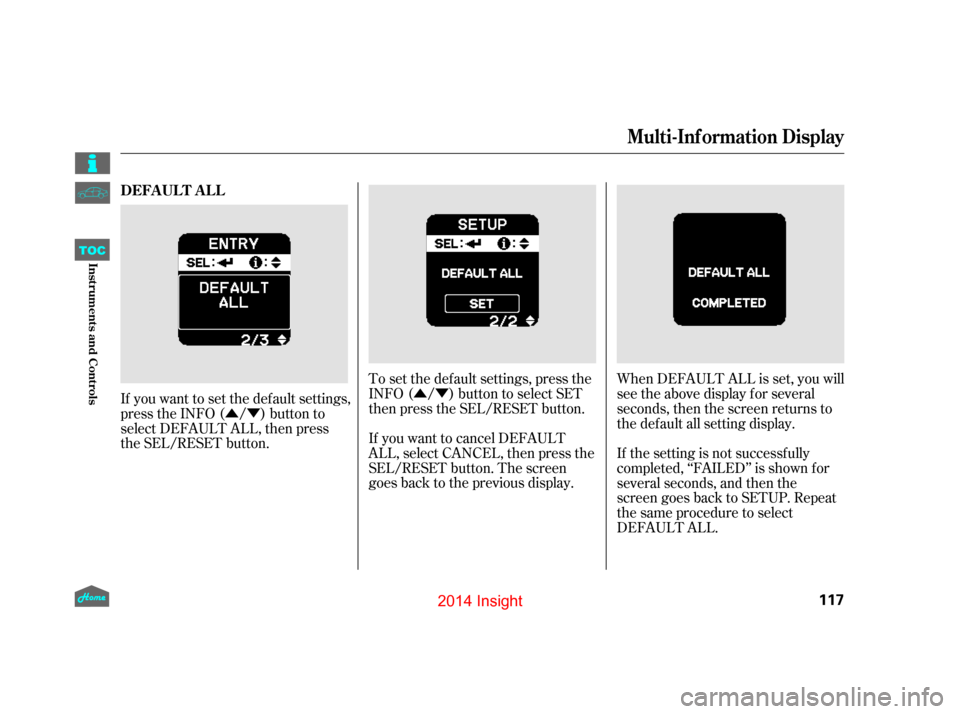 HONDA INSIGHT 2014 2.G Owners Manual ÛÝÛÝ
If you want to set the def ault settings,
press the INFO ( / ) button to
select DEFAULT ALL, then press
the SEL/RESET button. If you want to cancel DEFAULT
ALL, select CANCEL, then press 