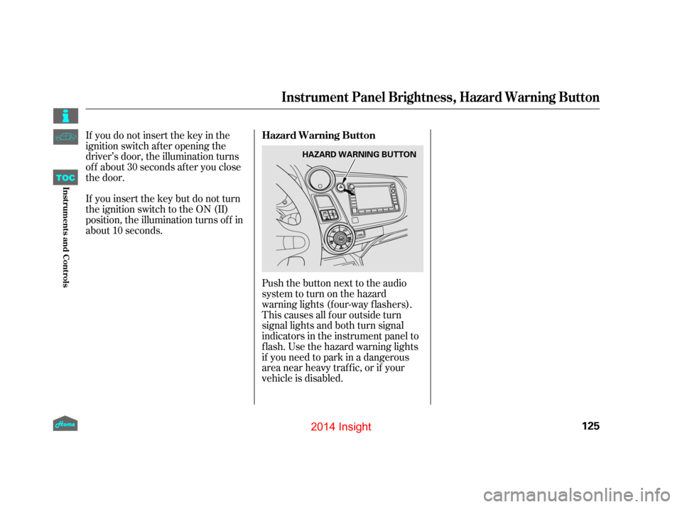 HONDA INSIGHT 2014 2.G Owners Manual If you do not insert the key in the
ignition switch af ter opening the
driver’s door, the illumination turns
of f about 30 seconds af ter you close
the door.
If you insert the key but do not turn
th