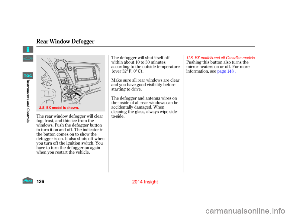 HONDA INSIGHT 2014 2.G Owners Manual The def ogger will shut itself of f
within about 10 to 30 minutes
according to the outside temperature
(over 32°F, 0°C).
Make sure all rear windows are clear
and you have good visibility bef ore
sta