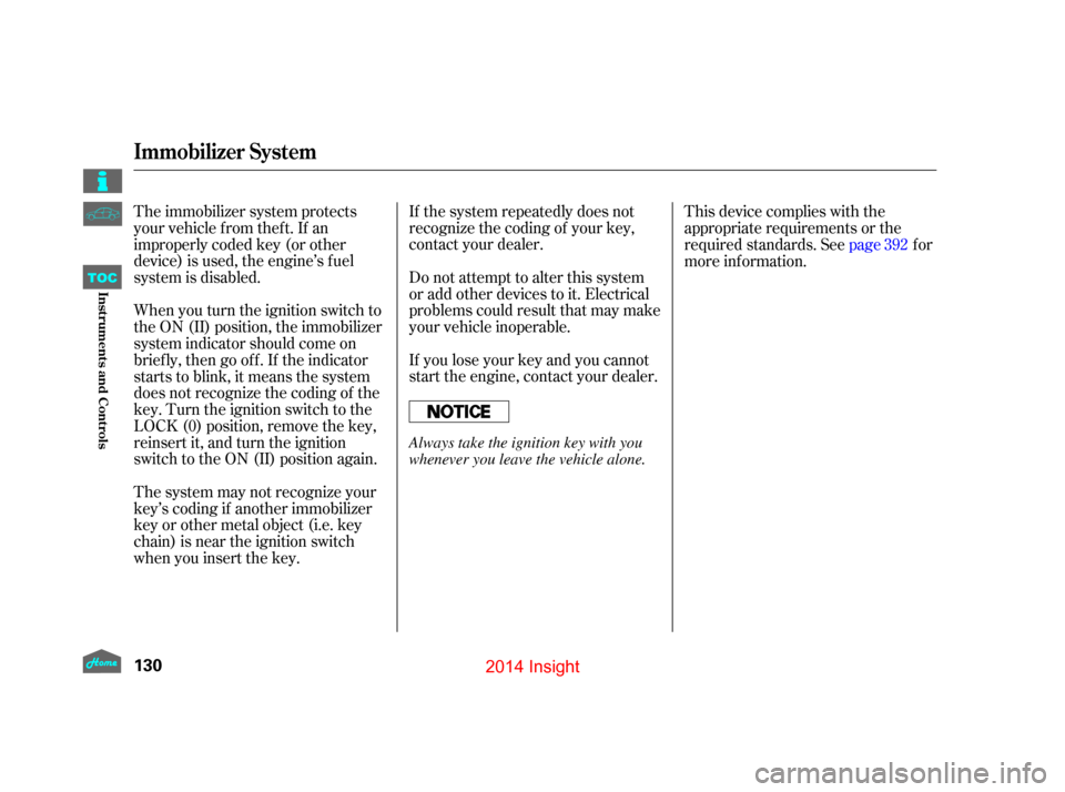 HONDA INSIGHT 2014 2.G Owners Manual If the system repeatedly does not
recognize the coding of your key,
contact your dealer.
Do not attempt to alter this system
or add other devices to it. Electrical
problems could result that may make
