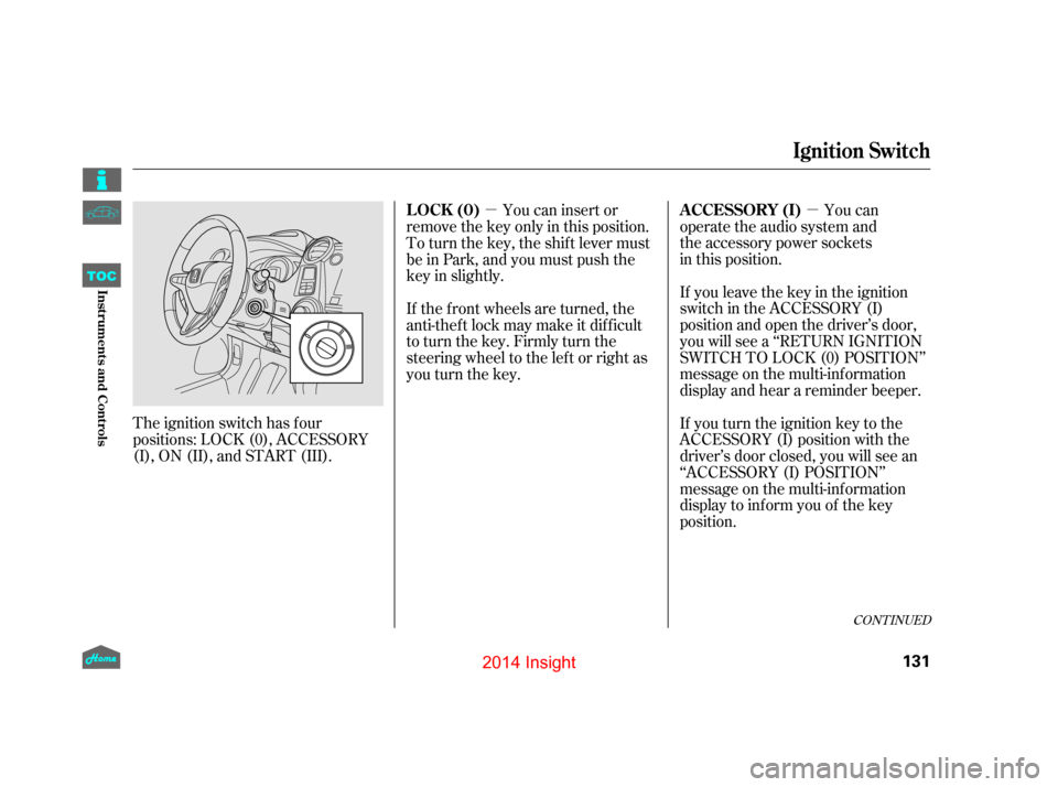 HONDA INSIGHT 2014 2.G Owners Guide µ
µ
The ignition switch has f our
positions: LOCK (0), ACCESSORY
(I), ON (II), and START (III). You can
operate the audio system and  
the accessory power sockets  
in this position.
If you leave 