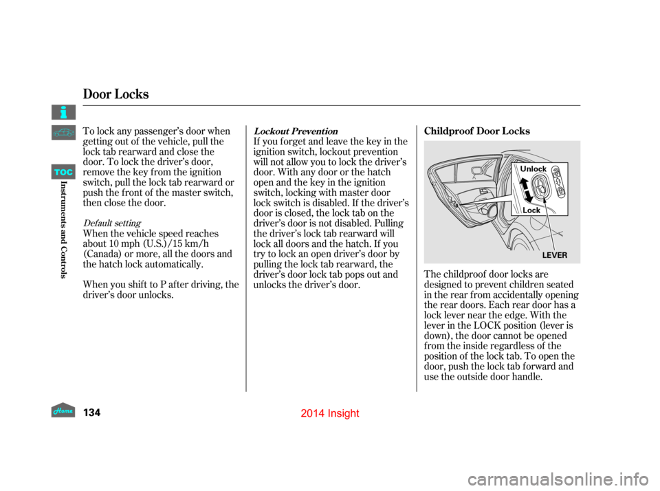 HONDA INSIGHT 2014 2.G Owners Manual The childproof door locks are
designed to prevent children seated
in the rear f rom accidentally opening
the rear doors. Each rear door has a
lock lever near the edge. With the
lever in the LOCK posit