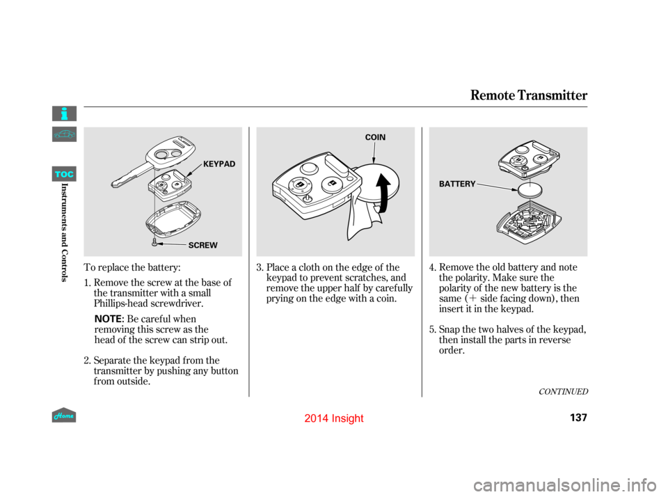 HONDA INSIGHT 2014 2.G Owners Manual ´
Be careful when  
removing this screw as the
head of the screw can strip out.
Remove the screw at the base of
the transmitter with a small
Phillips-head screwdriver.
Remove the old battery and not