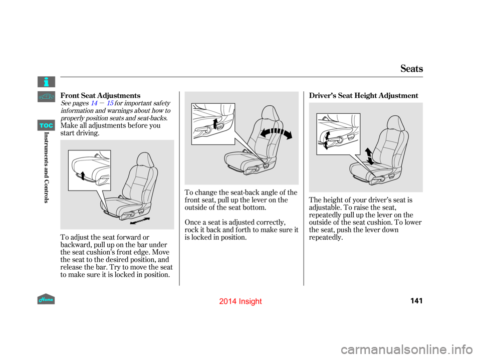 HONDA INSIGHT 2014 2.G Owners Manual µ
The height of your driver’s seat is
adjustable. To raise the seat,
repeatedly pull up the lever on the
outside of the seat cushion. To lower
the seat, push the lever down
repeatedly.
To change t