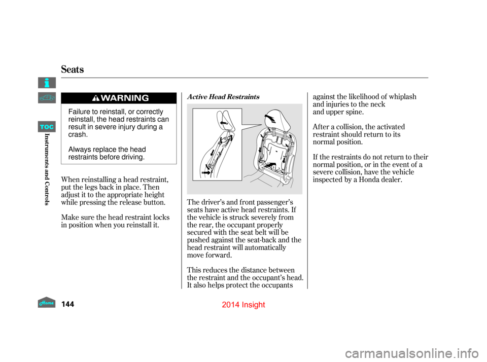 HONDA INSIGHT 2014 2.G Owners Manual After a collision, the activated
restraint should return to its  
normal position.
If the restraints do not return to their
normal position, or in the event of a
severe collision, have the vehicle
ins