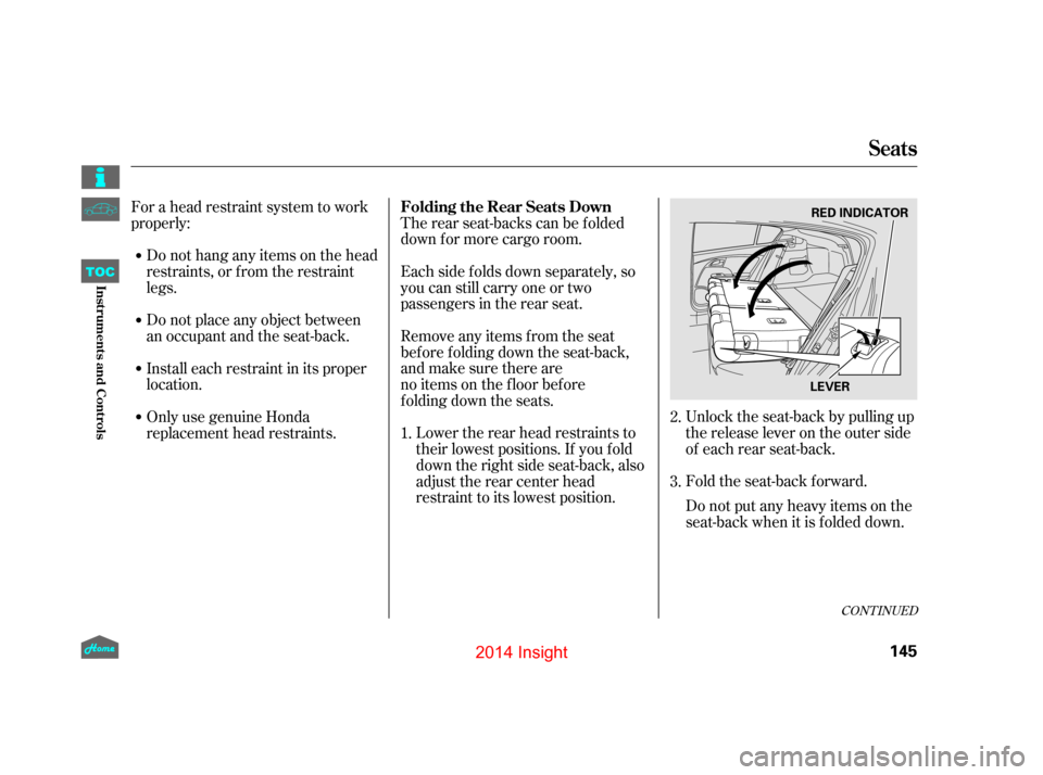HONDA INSIGHT 2014 2.G Owners Manual Fold the seat-back forward. Unlock the seat-back by pulling up
the release lever on the outer side
of each rear seat-back.
The rear seat-backs can be f olded
down f or more cargo room.
Each side folds
