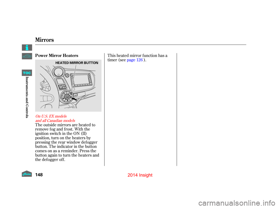 HONDA INSIGHT 2014 2.G Owners Manual The outside mirrors are heated to
remove fog and frost. With the
ignition switch in the ON (II)
position, turn on the heaters by
pressing the rear window def ogger
button. The indicator in the button
