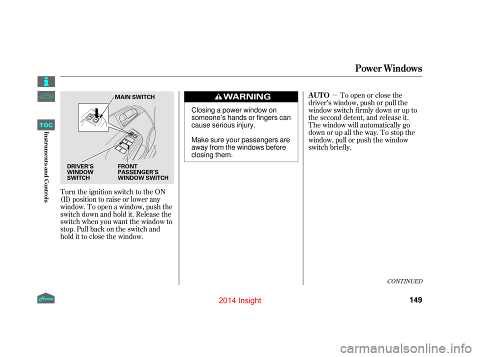 HONDA INSIGHT 2014 2.G Owners Guide µ
Turn the ignition switch to the ON
(II) position to raise or lower any
window. To open a window, push the
switchdownandholdit.Releasethe
switch when you want the window to
stop. Pull back on the s