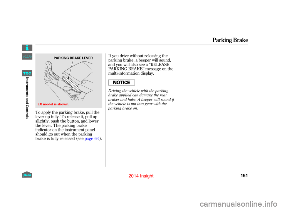 HONDA INSIGHT 2014 2.G Owners Manual To apply the parking brake, pull the
lever up f ully. To release it, pull up
slightly, push the button, and lower
the lever. The parking brake
indicator on the instrument panel
should go out when the 