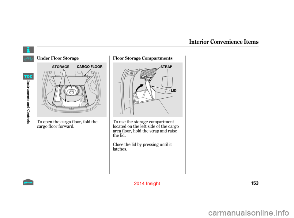 HONDA INSIGHT 2014 2.G Owners Manual To open the cargo f loor, f old the
cargo f loor f orward.To use the storage compartment
locatedontheleftsideof thecargo
area f loor, hold the strap and raise
the lid.
Close the lid by pressing until 