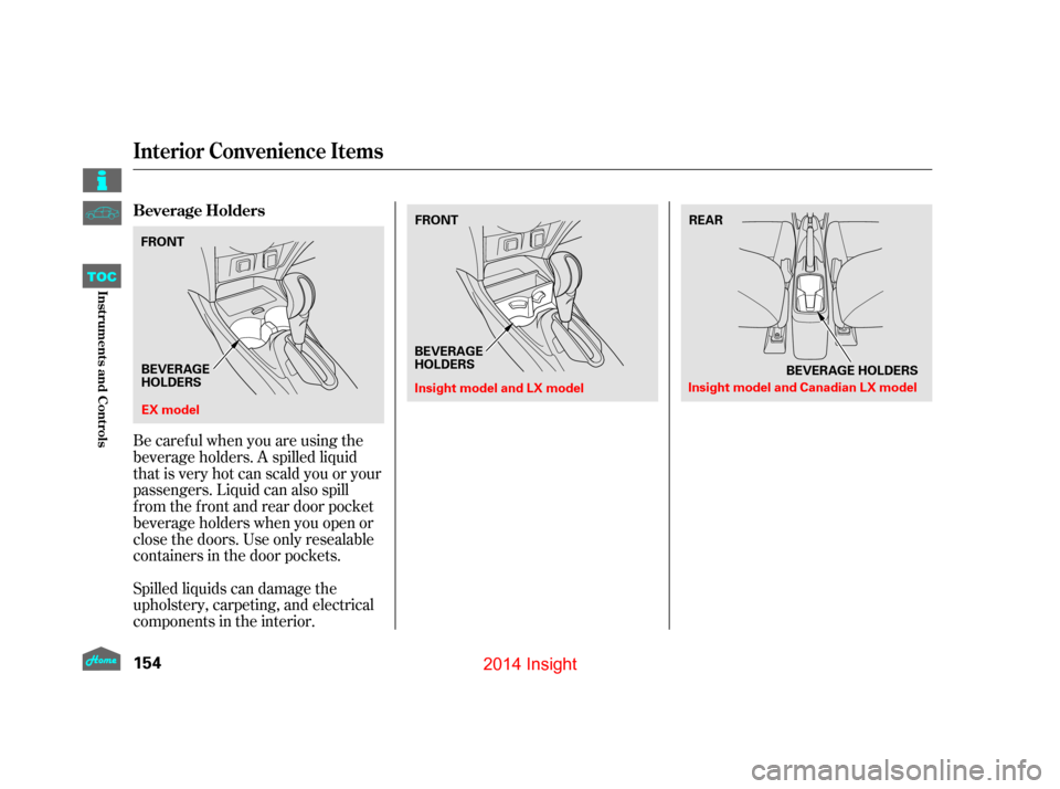HONDA INSIGHT 2014 2.G Owners Manual Spilled liquids can damage the
upholstery, carpeting, and electrical
components in the interior. Be caref ul when you are using the
beverage holders. A spilled liquid
that is very hot can scald you or
