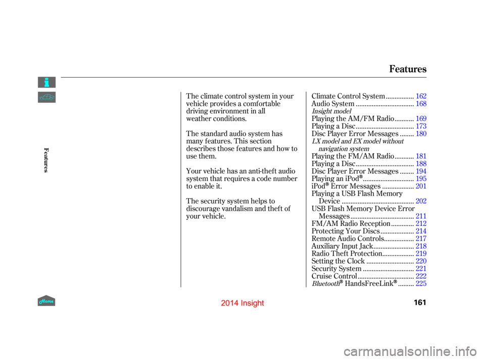 HONDA INSIGHT 2014 2.G Owners Manual The climate control system in your
vehicle provides a comfortable
driving environment in all  
weather conditions.
The standard audio system has
many f eatures. This section
describes those f eatures 
