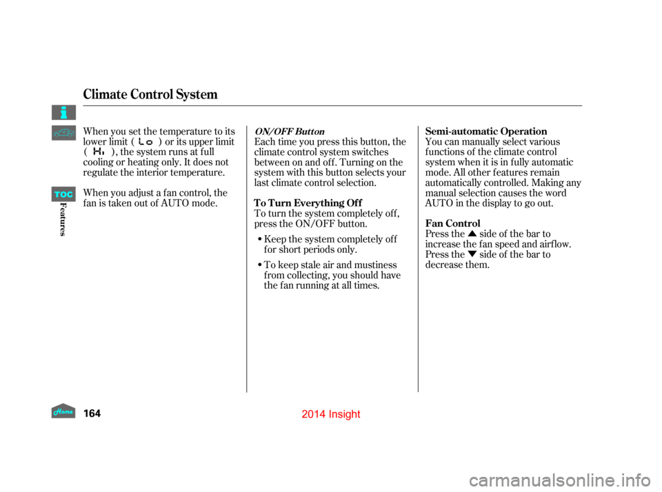 HONDA INSIGHT 2014 2.G Owners Manual Û
Ý
When you set the temperature to its
lower limit ( ) or its upper limit
( ), the system runs at f ull
cooling or heating only. It does not
regulate the interior temperature.
When you adjust a f