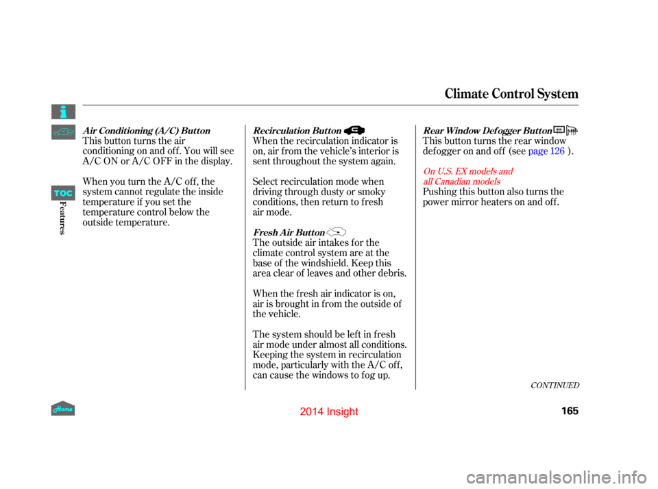 HONDA INSIGHT 2014 2.G Owners Manual CONT INUED
This button turns the air
conditioningonandoff.Youwillsee
A/C ON or A/C OFF in the display.
When you turn the A/C of f , the
system cannot regulate the inside
temperature if you set the
tem