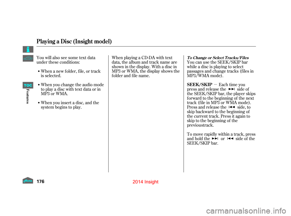 HONDA INSIGHT 2014 2.G Owners Manual µEach time you
press and release the side of
the SEEK/SKIP bar, the player skips
forward to the beginning of the next
track (file in MP3 or WMA mode).
Press and release the side, to
skip backward to