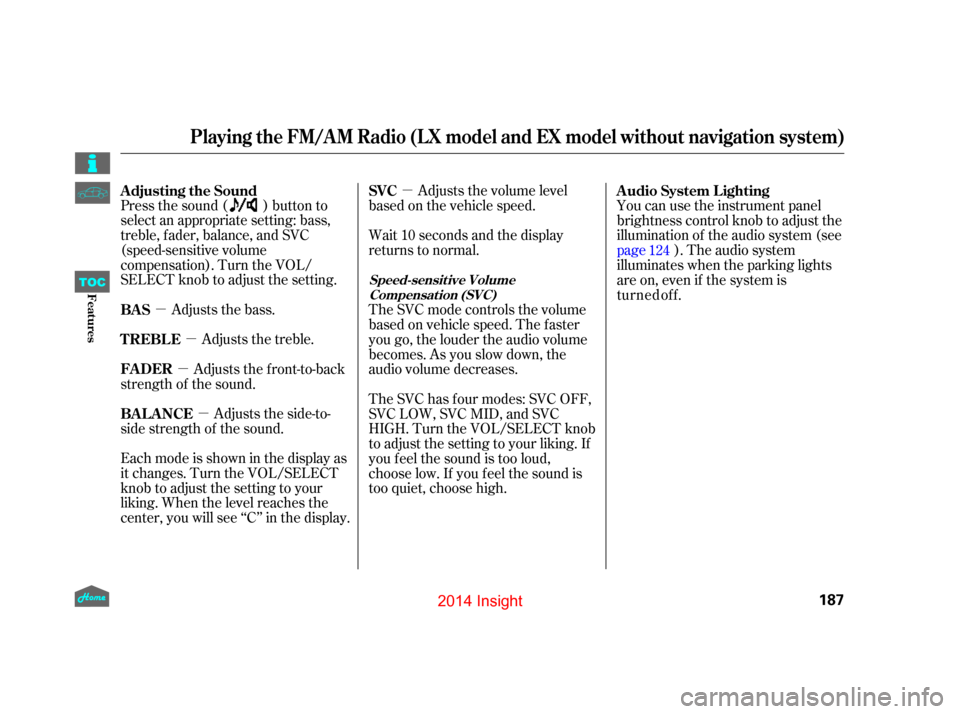 HONDA INSIGHT 2014 2.G User Guide µµ
µ
µ µ
Press the sound ( ) button to
select an appropriate setting: bass,
treble, fader, balance, and SVC
(speed-sensitive volume
compensation). Turn the VOL/
SELECT knob to adjust the set