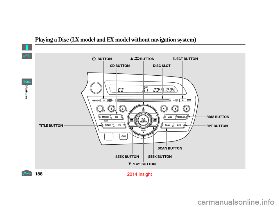 HONDA INSIGHT 2014 2.G User Guide Playing a Disc (LX model and EX model without navigation system)
188
TITLE BUTTONCD BUTTON
DISC SLOTEJECT BUTTON
SEEK BUTTON SCAN BUTTON
SEEK BUTTON RDM BUTTON
RPT BUTTON
BUTTON
BUTTON
BUTTON
12/07/13