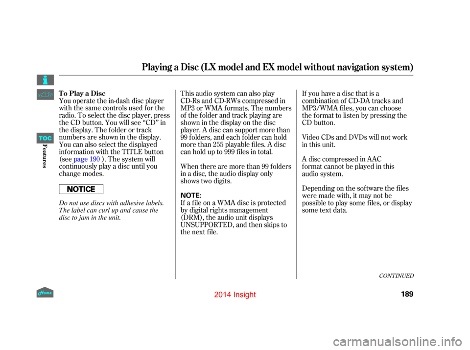 HONDA INSIGHT 2014 2.G Owners Manual You operate the in-dash disc player
with the same controls used for the
radio. To select the disc player, press
the CD button. You will see ‘‘CD’’ in
the display. The f older or track
numbers 