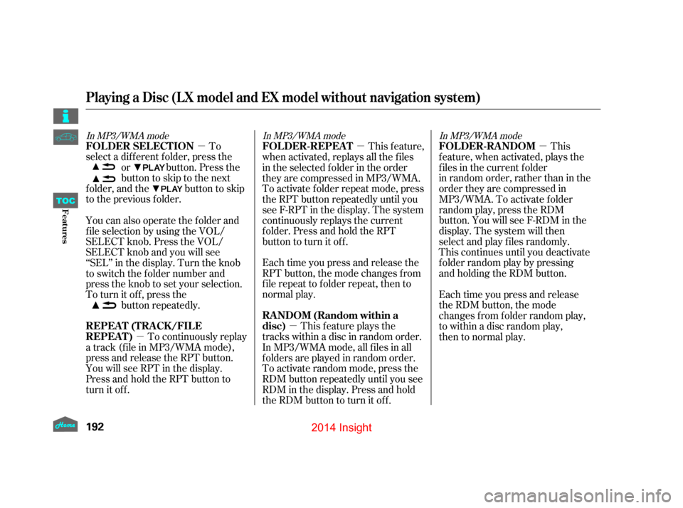 HONDA INSIGHT 2014 2.G Owners Manual µ
µ µ µ
µ
To
select a different folder, press the or button. Press the
buttontoskiptothenext
folder, and the button to skip
to the previous folder.
To continuously replay
a track (f ile in M