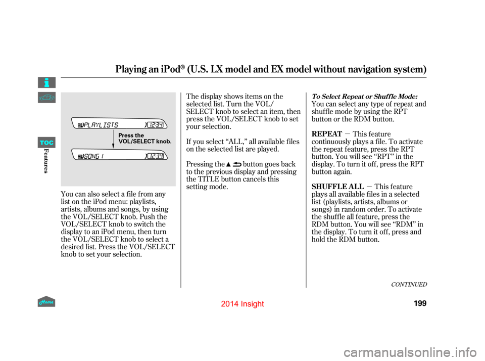 HONDA INSIGHT 2014 2.G Owners Manual µµ
You can also select a file from any
list on the iPod menu: playlists,
artists, albums and songs, by using
the VOL/SELECT knob. Push the
VOL/SELECT knob to switch the
display to an iPod menu, th