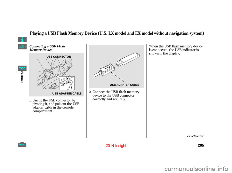 HONDA INSIGHT 2014 2.G Owners Manual CONT INUED
Unclip the USB connector by
pivoting it, and pull out the USB
adapter cable in the console
compartment.When the USB f lash memory device
is connected, the USB indicator is
showninthedisplay