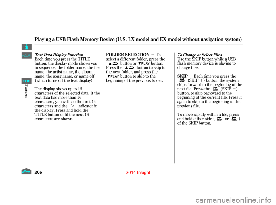 HONDA INSIGHT 2014 2.G Owners Manual µ´
µ
µ
¼ Use the SKIP button while a USB
f lash memory device is playing to
change f iles.
Each time you press the
(SKIP ) button, the system
skips forward to the beginning of the
next f ile