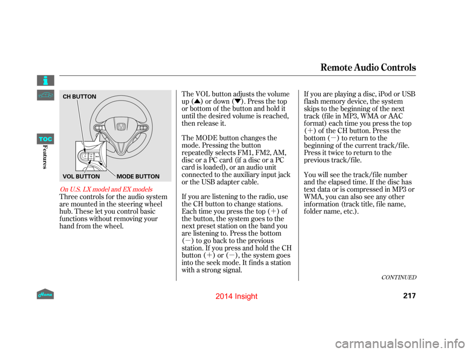 HONDA INSIGHT 2014 2.G Owners Manual ÛÝ´
µ ´µ ´
µ
The VOL button adjusts the volume
up ( ) or down ( ). Press the top
or bottom of the button and hold it
until the desired volume is reached,
then release it.
The MODE butt