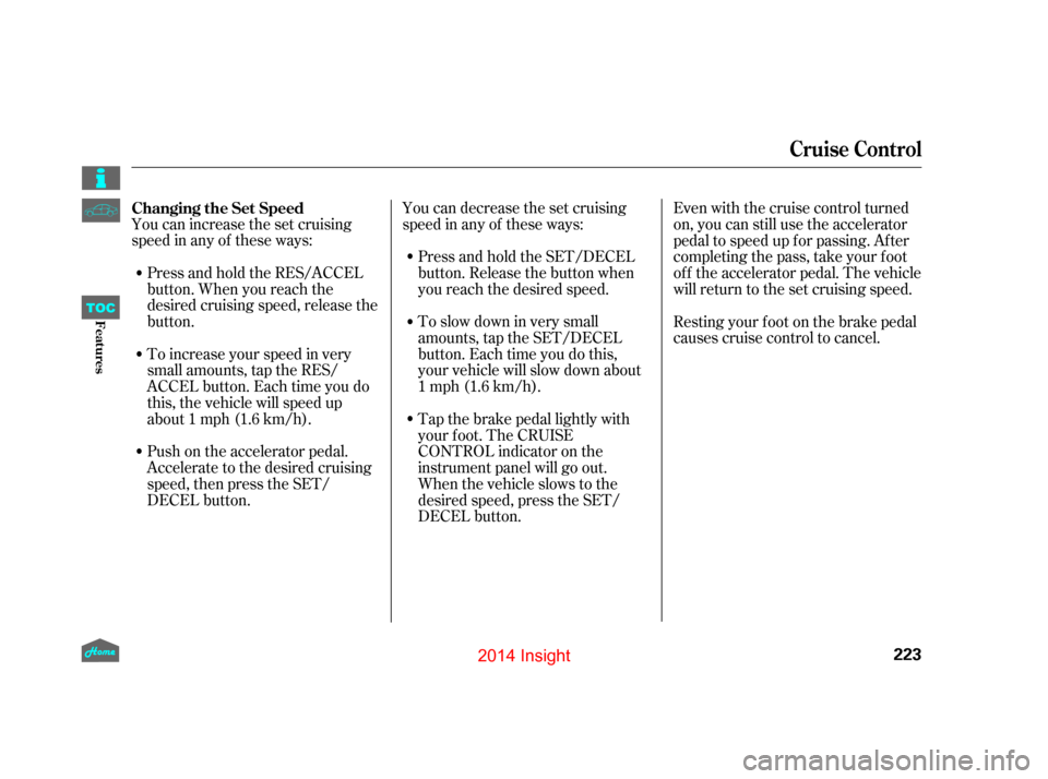 HONDA INSIGHT 2014 2.G Owners Manual You can increase the set cruising
speed in any of these ways:Press and hold the RES/ACCEL
button. When you reach the
desired cruising speed, release the
button.
To increase your speed in very
small am