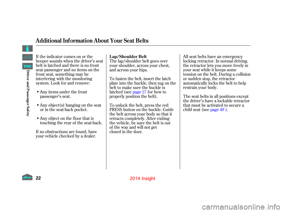 HONDA INSIGHT 2014 2.G Owners Manual If the indicator comes on or the
beeper sounds when the driver’s seat
belt is latched and there is no f ront
seat passenger and no items on the
front seat, something may be
interf ering with the mon