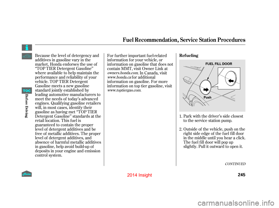 HONDA INSIGHT 2014 2.G Owners Manual CONT INUED
Outside of the vehicle, push on the
right side edge of the f uel f ill door
in the middle until you hear a click.
The f uel f ill door will pop up
slightly. Pull it outward to open it. Park