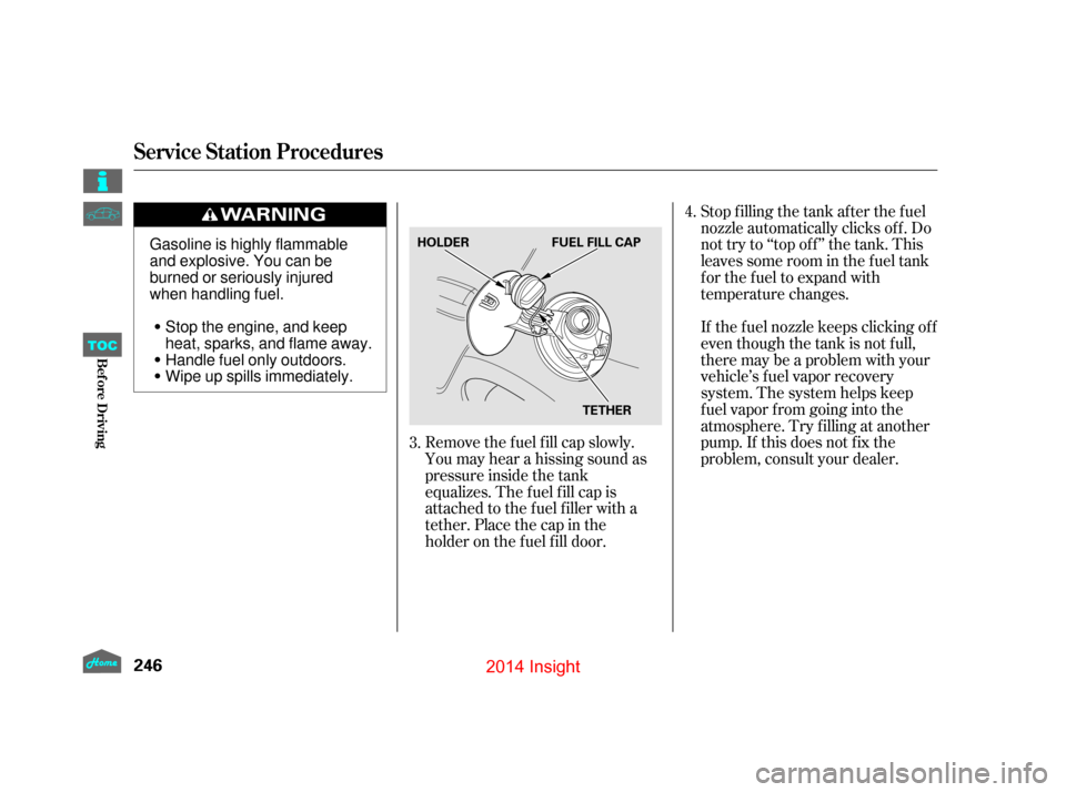 HONDA INSIGHT 2014 2.G Owners Manual Stop f illing the tank af ter the f uel
nozzle automatically clicks of f . Do
not try to ‘‘top off’’ the tank. This
leaves some room in the f uel tank
for the fuel to expand with
temperature c