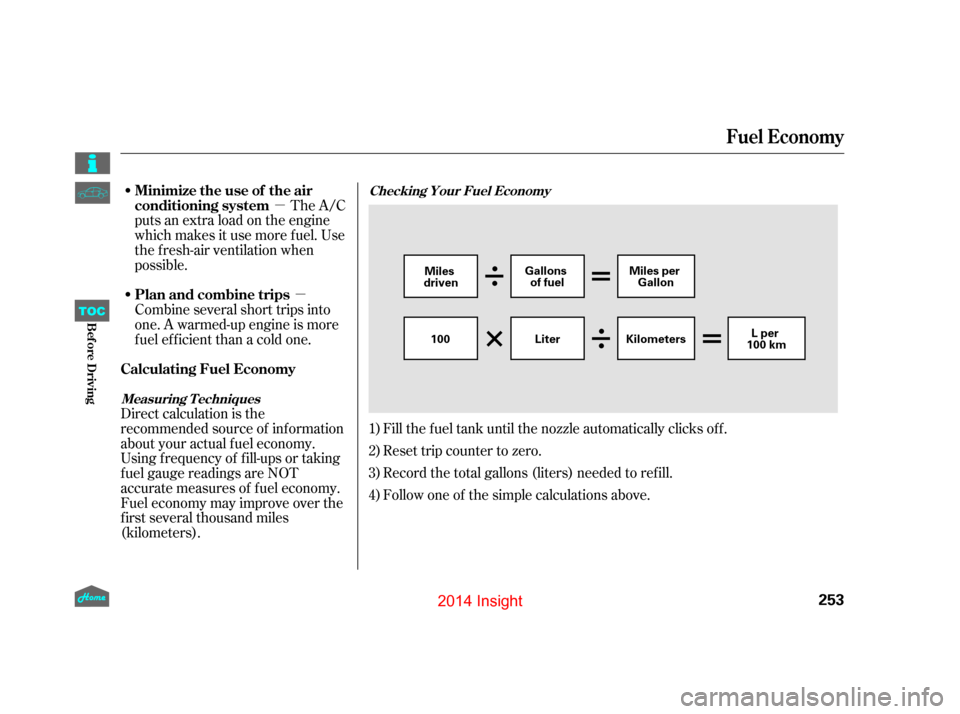 HONDA INSIGHT 2014 2.G Owners Manual µµ
Fill the f uel tank until the nozzle automatically clicks of f .
Reset trip counter to zero.
Record the total gallons (liters) needed to ref ill.
Follow one of the simple calculations above.
Th
