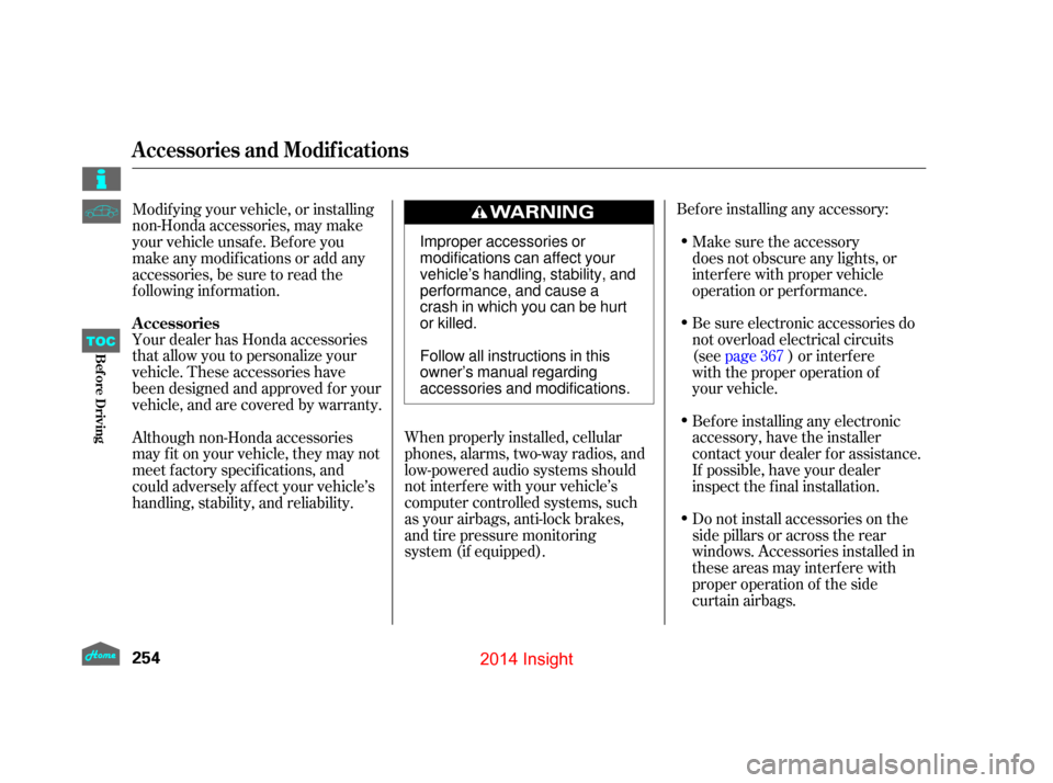 HONDA INSIGHT 2014 2.G Owners Manual Your dealer has Honda accessories
that allow you to personalize your
vehicle. These accessories have
been designed and approved f or your
vehicle, and are covered by warranty.Bef ore installing any ac