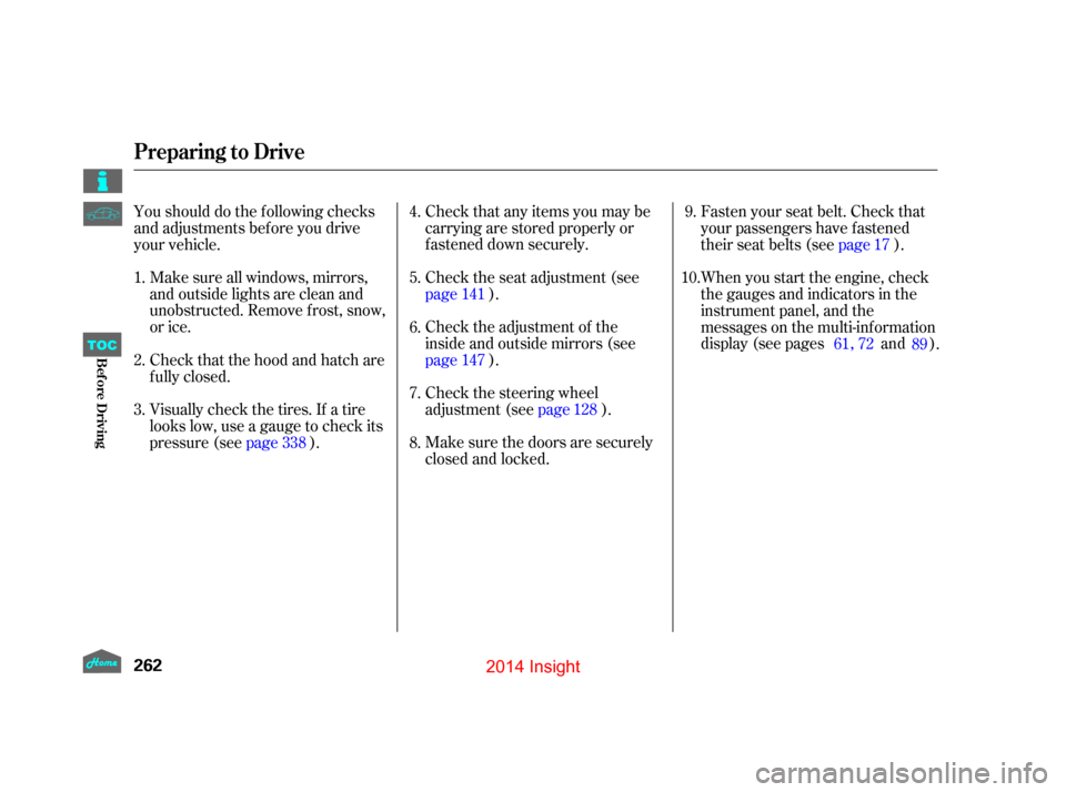 HONDA INSIGHT 2014 2.G Owners Manual Make sure all windows, mirrors,
and outside lights are clean and
unobstructed. Remove f rost, snow,
or ice.Check that any items you may be
carrying are stored properly or
f astened down securely.
Chec