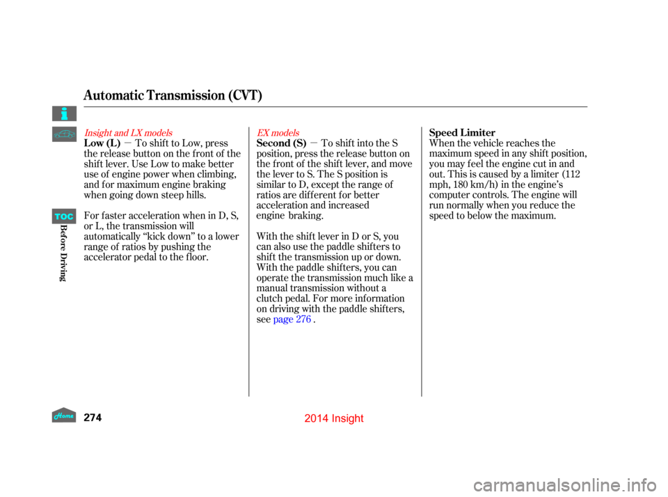 HONDA INSIGHT 2014 2.G Owners Manual µ
µ When the vehicle reaches the
maximum speed in any shif t position,
you may f eel the engine cut in and
out. This is caused by a limiter (112
mph, 180 km/h) in the engine’s
computer controls.