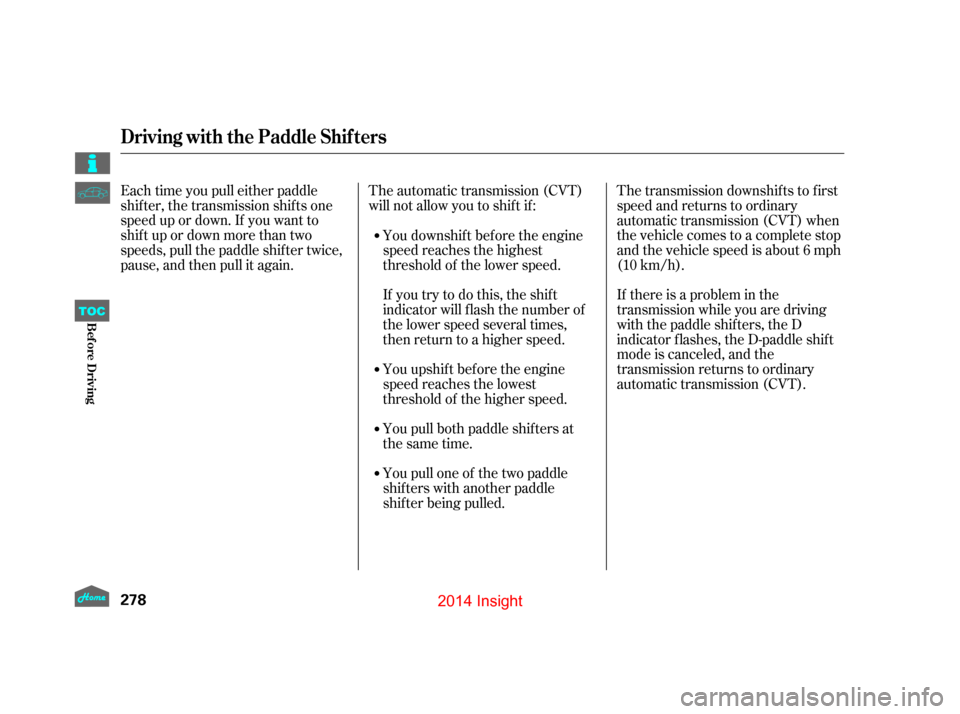 HONDA INSIGHT 2014 2.G Owners Manual Each time you pull either paddle
shif ter, the transmission shif ts one
speed up or down. If you want to
shif t up or down more than two
speeds, pull the paddle shif ter twice,
pause, and then pull it
