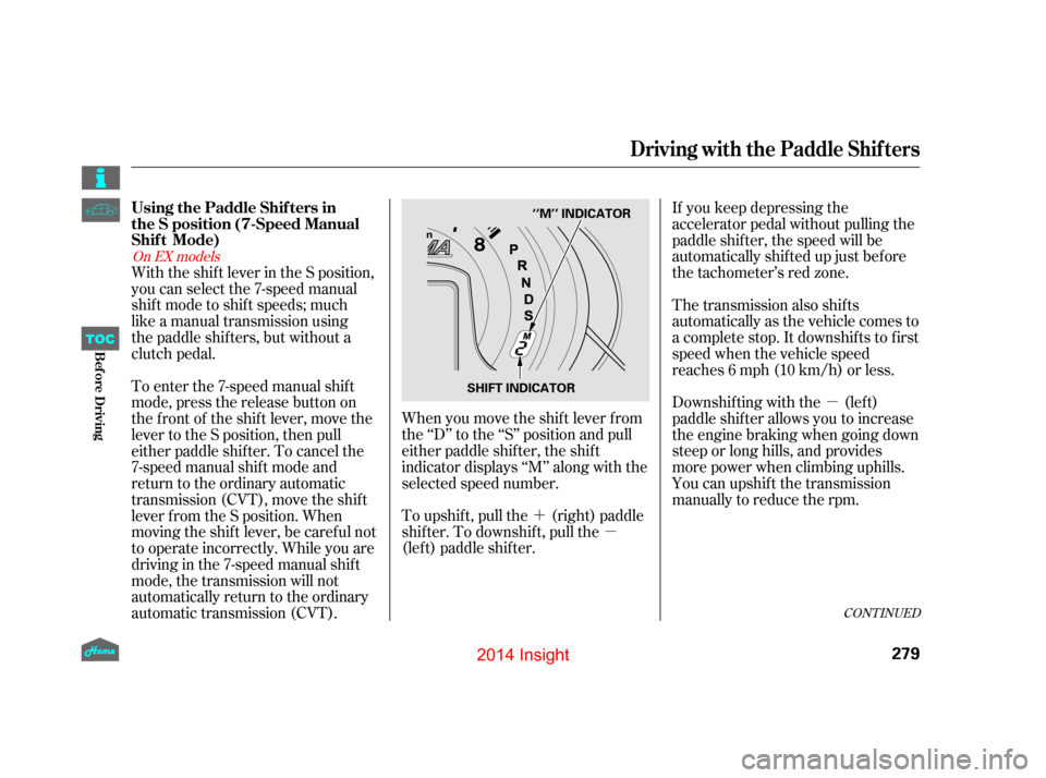 HONDA INSIGHT 2014 2.G Owners Manual ´µ µ
With the shift lever in the S position,
you can select the 7-speed manual
shift mode to shift speeds; much  
like a manual transmission using  
the paddle shifters, but without a
clutch ped