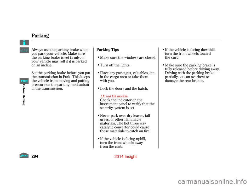 HONDA INSIGHT 2014 2.G Owners Manual If the vehicle is facing downhill,
turn the front wheels toward  
the curb.
Make sure the parking brake is
f ully released bef ore driving away.
Driving with the parking brake
partially set can overhe