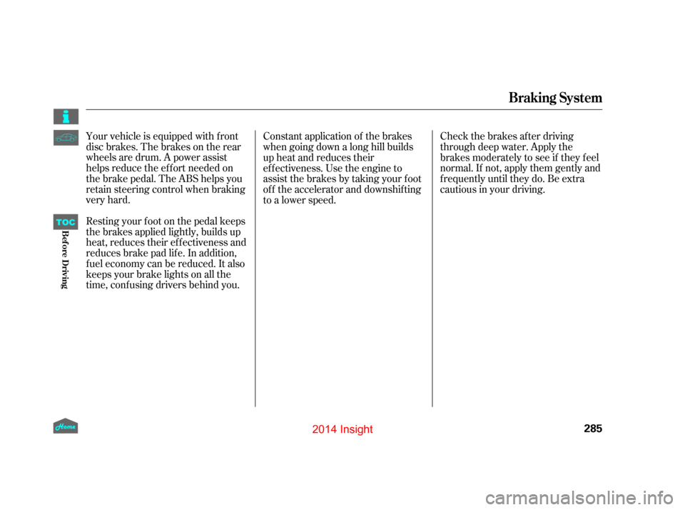 HONDA INSIGHT 2014 2.G Owners Manual Your vehicle is equipped with f ront
disc brakes. The brakes on the rear
wheels are drum. A power assist
helps reduce the ef f ort needed on
thebrakepedal.TheABShelpsyou
retain steering control when b