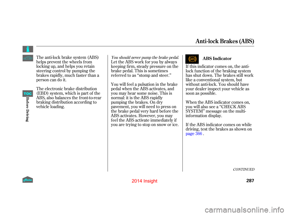 HONDA INSIGHT 2014 2.G Owners Manual The anti-lock brake system (ABS)
helpspreventthewheelsfrom
locking up, and helps you retain
steering control by pumping the
brakes rapidly, much f aster than a
person can do it.
The electronic brake d