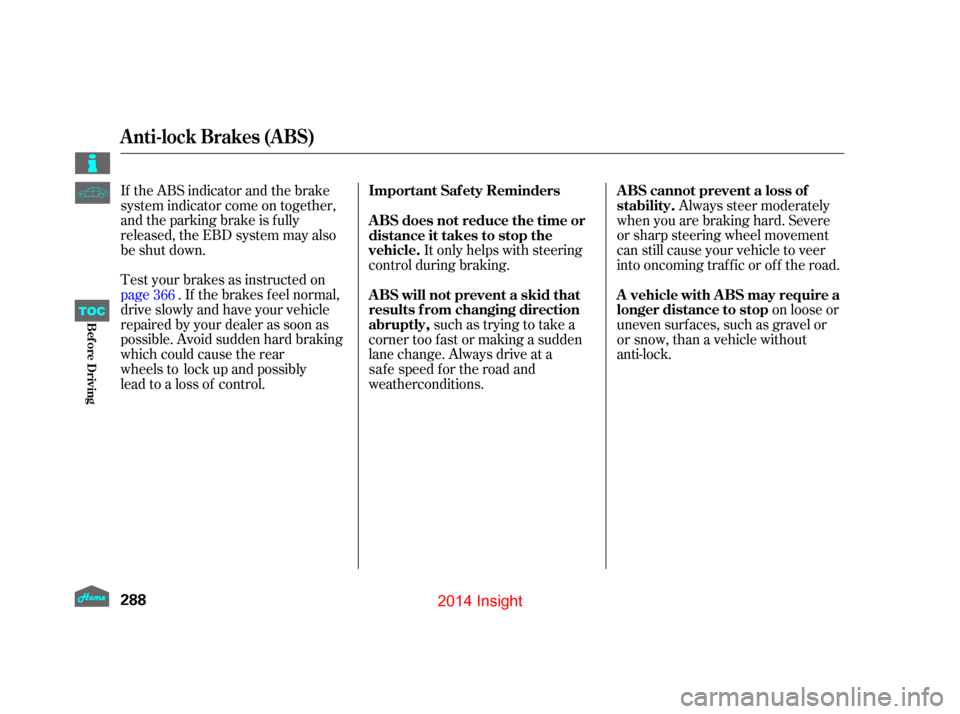 HONDA INSIGHT 2014 2.G Owners Manual If the ABS indicator and the brake
system indicator come on together,
and the parking brake is f ully
released, the EBD system may also
be shut down.
Test your brakes as instructed on
page. If the bra HONDA INSIGHT 2014 2.G Owners Manual If the ABS indicator and the brake
system indicator come on together,
and the parking brake is f ully
released, the EBD system may also
be shut down.
Test your brakes as instructed on
page. If the bra
