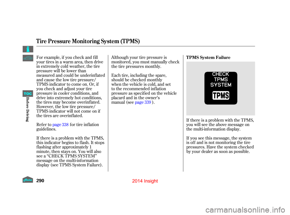 HONDA INSIGHT 2014 2.G Owners Manual For example, if you check and f ill
your tires in a warm area, then drive
in extremely cold weather, the tire
pressure will be lower than
measured and could be underinf lated
and cause the low tire pr HONDA INSIGHT 2014 2.G Owners Manual For example, if you check and f ill
your tires in a warm area, then drive
in extremely cold weather, the tire
pressure will be lower than
measured and could be underinf lated
and cause the low tire pr